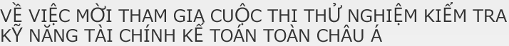 VỀ VIỆC MỜI THAM GIA CUỘC THI THỬ NGHIỆM KIỂM TRA KỸ NĂNG TÀI CHÍNH KẾ TOÁN TOÀN CHÂU Á
